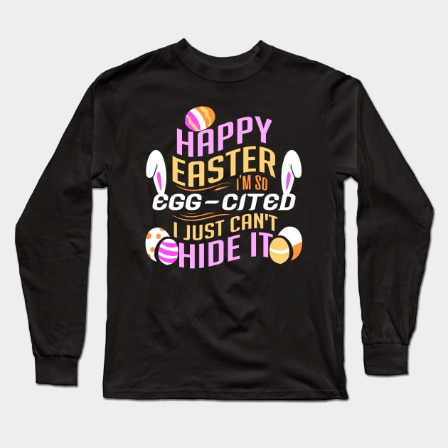 Happy Easter I'm So Egg-cited I Just Can't Hide It Long Sleeve T-Shirt by YouthfulGeezer